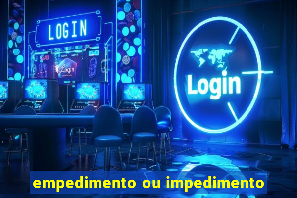 empedimento ou impedimento